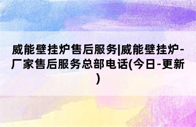 威能壁挂炉售后服务|威能壁挂炉-厂家售后服务总部电话(今日-更新)